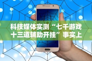 科技媒体实测“七千游戏十三道辅助开挂”事实上确实有挂
