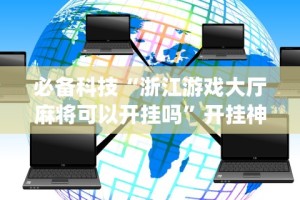必备科技“浙江游戏大厅麻将可以开挂吗”开挂神器{透视辅助}全揭秘