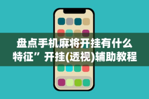 盘点手机麻将开挂有什么特征”开挂(透视)辅助教程