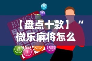 【盘点十款】“微乐麻将怎么样才能一直赢”-必赢神器安装