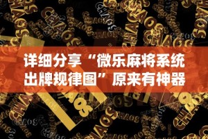 详细分享“微乐麻将系统出牌规律图”原来有神器下载！