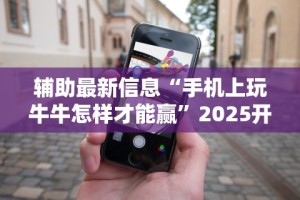 辅助最新信息“手机上玩牛牛怎样才能赢”2025开挂教程步骤