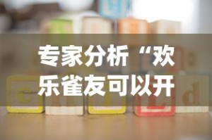 专家分析“欢乐雀友可以开挂吗!专业师傅带你一起了解(确实有挂)