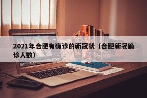 2021年合肥有确诊的新冠状（合肥新冠确诊人数）
