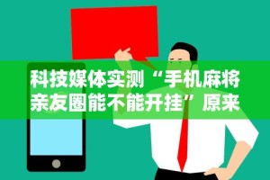 科技媒体实测“手机麻将亲友圈能不能开挂”原来可以开挂