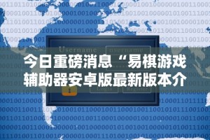 今日重磅消息“易棋游戏辅助器安卓版最新版本介绍”附开挂脚本详细教程