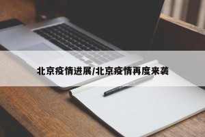 北京疫情进展/北京疫情再度来袭