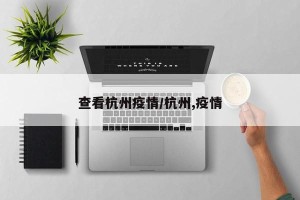 查看杭州疫情/杭州,疫情