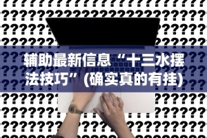 辅助最新信息“十三水摆法技巧”(确实真的有挂)