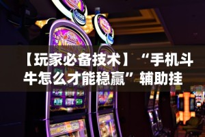 【玩家必备技术】“手机斗牛怎么才能稳赢”辅助挂下载”(最新开挂教程)