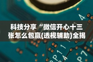 科技分享“微信开心十三张怎么包赢{透视辅助}全揭秘