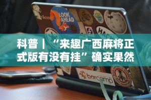 科普｜“来趣广西麻将正式版有没有挂”确实果然有挂