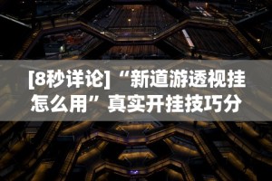 [教程经验]“哥哥跑得快确实有透视挂功能”揭秘透视辅助万能挂