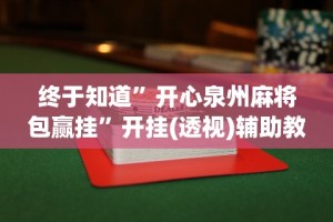 终于知道”开心泉州麻将包赢挂”开挂(透视)辅助教程