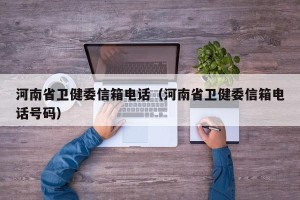 河南省卫健委信箱电话（河南省卫健委信箱电话号码）