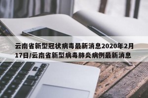 云南省新型冠状病毒最新消息2020年2月17日/云南省新型病毒肺炎病例最新消息