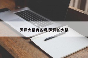 天津火锅有名吗/天津的火锅