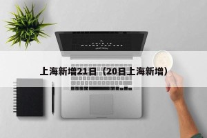 上海新增21日（20日上海新增）