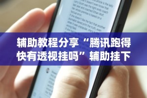 辅助教程分享“腾讯跑得快有透视挂吗”辅助挂下载”(最新开挂教程)