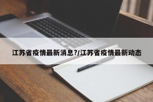 江苏省疫情最新消息?/江苏省疫情最新动态