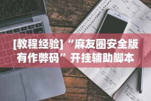 [教程经验]“麻友圈安全版有作弊码”开挂辅助脚本+详细开挂