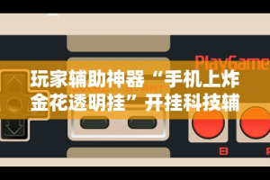 玩家辅助神器“手机上炸金花透明挂”开挂科技辅助神器手机