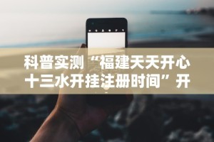 科普实测“福建天天开心十三水开挂注册时间”开挂科技辅助神器手机