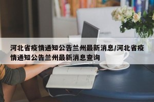 河北省疫情通知公告兰州最新消息/河北省疫情通知公告兰州最新消息查询