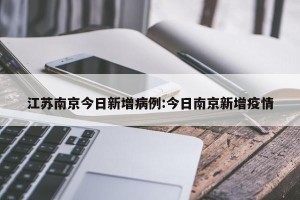 江苏南京今日新增病例:今日南京新增疫情