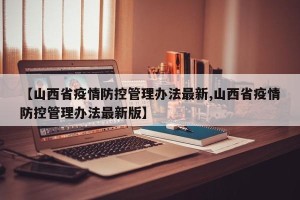 【山西省疫情防控管理办法最新,山西省疫情防控管理办法最新版】
