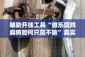 辅助开挂工具“微乐捉鸡麻将如何只赢不输”真实开挂技巧分享