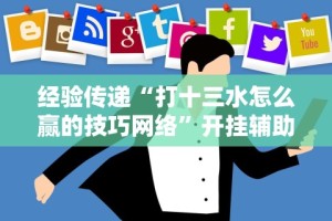 经验传递“打十三水怎么赢的技巧网络”开挂辅助详细步骤