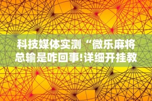 科技媒体实测“微乐麻将总输是咋回事!详细开挂教程