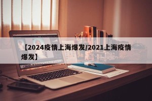 【2024疫情上海爆发/2021上海疫情爆发】
