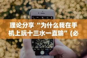 理论分享“为什么我在手机上玩十三水一直输”(必胜开挂神器)