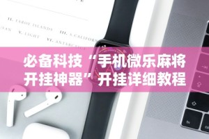 必备科技“手机微乐麻将开挂神器”开挂详细教程