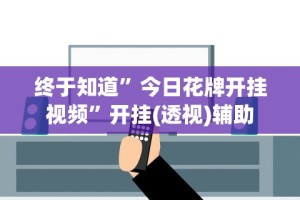 终于知道”今日花牌开挂视频”开挂(透视)辅助