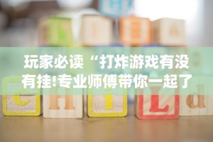 玩家必读“打炸游戏有没有挂!专业师傅带你一起了解(确实有挂)