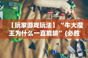【玩家游戏玩法】“牛大魔王为什么一直能输”(必胜开挂神器)