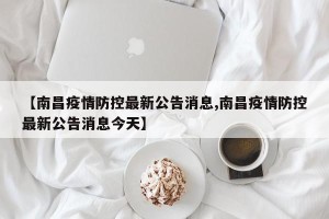【南昌疫情防控最新公告消息,南昌疫情防控最新公告消息今天】
