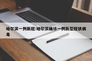 哈尔滨一例新冠:哈尔滨确诊一例新型冠状病毒