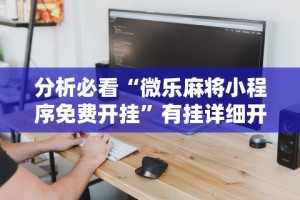 辅助最新信息“微乐麻将跑得快万能开挂器”(透视)开挂辅助脚本+详细开挂安装教程