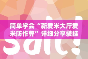 简单学会“新爱米大厅爱米防作弊”详细分享装挂步骤