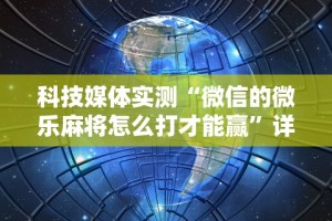科技媒体实测“微信的微乐麻将怎么打才能赢”详细开挂玩法