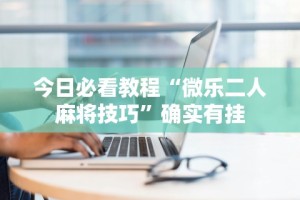 辅助开挂神器“微乐江西麻将有挂吗”原来有神器下载
