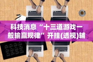 科技消息“十三道游戏一般输赢规律”开挂(透视)辅助教程