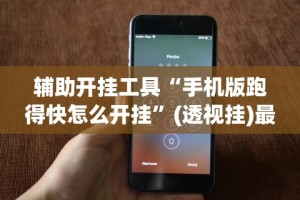 辅助开挂工具“手机版跑得快怎么开挂”(透视挂)最新辅助详细教程