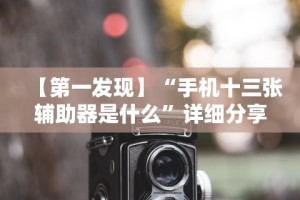 【第一发现】“手机十三张辅助器是什么”详细分享装挂步骤