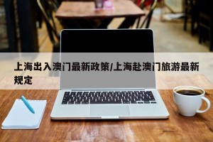 上海出入澳门最新政策/上海赴澳门旅游最新规定