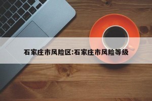 石家庄市风险区:石家庄市风险等级